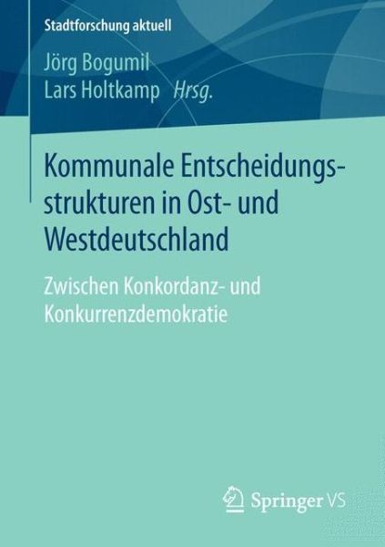Cover for Kommunale Entscheidungsstrukturen in Ost- Und Westdeutschland: Zwischen Konkordanz- Und Konkurrenzdemokratie - Stadtforschung Aktuell (Paperback Book) [1. Aufl. 2016 edition] (2015)
