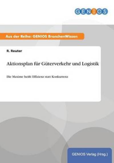 Cover for R Reuter · Aktionsplan fur Guterverkehr und Logistik: Die Maxime heisst Effizienz statt Konkurrenz (Paperback Book) (2015)