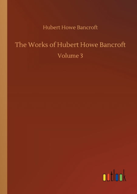 The Works of Hubert Howe Bancroft: Volume 3 - Hubert Howe Bancroft - Books - Outlook Verlag - 9783752337464 - July 25, 2020