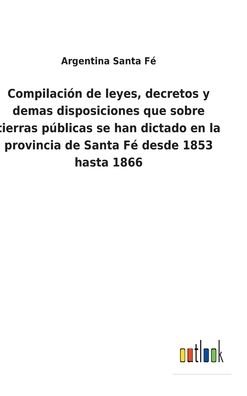 Cover for Argentina Santa Fe · Compilacion de leyes, decretos y demas disposiciones que sobre tierras publicas se han dictado en la provincia de Santa Fe desde 1853 hasta 1866 (Innbunden bok) (2022)