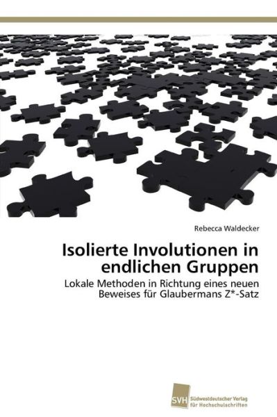 Cover for Rebecca Waldecker · Isolierte Involutionen in Endlichen Gruppen: Lokale Methoden in Richtung Eines Neuen Beweises Für Glaubermans Z*-satz (Paperback Book) [German edition] (2012)