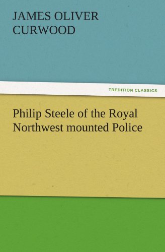 Philip Steele of the Royal Northwest Mounted Police (Tredition Classics) - James Oliver Curwood - Książki - tredition - 9783842456464 - 25 listopada 2011