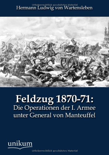 Cover for Hermann Ludwig Von Wartensleben · Feldzug 1870-71: Die Operationen der I. Armee unter General von Manteuffel (Paperback Book) [German edition] (2012)