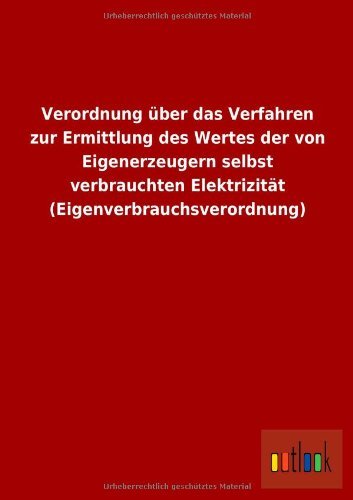 Cover for Ohne Autor · Verordnung Uber Das Verfahren Zur Ermittlung Des Wertes Der Von Eigenerzeugern Selbst Verbrauchten Elektrizitat (Eigenverbrauchsverordnung) (German Edition) (Paperback Book) [German edition] (2013)