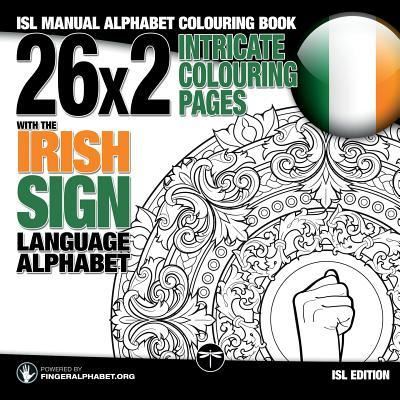 Cover for Fingeralphabet Org · 26x2 Intricate Colouring Pages with the Irish Sign Language Alphabet: ISL Manual Alphabet Colouring Book - Sign Language Coloring Books (Paperback Book) [Large type / large print edition] (2018)