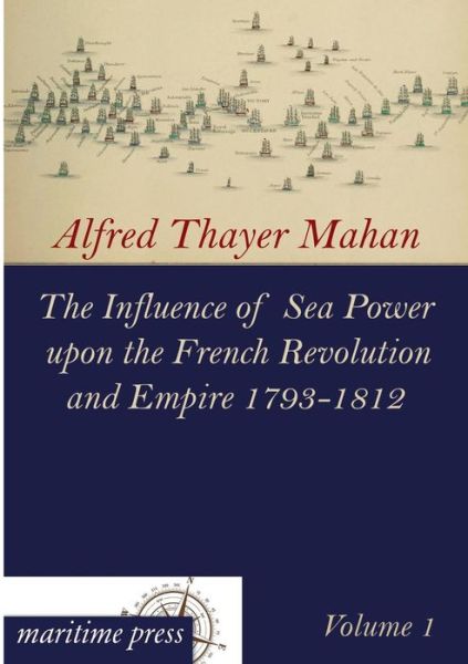 Cover for Alfred Thayer Mahan · The Influence of Sea Power Upon the French Revolution and Empire 1793-1812: Volume 1 (Paperback Book) (2013)