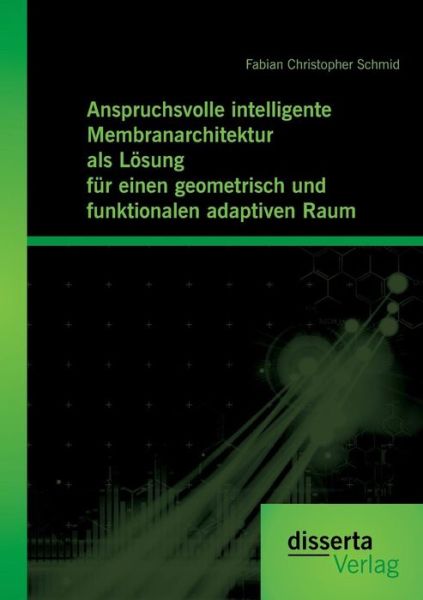 Cover for Fabian Christopher Schmid · Anspruchsvolle Intelligente Membranarchitektur Als Losung Fur Einen Geometrisch Und Funktionalen Adaptiven Raum (Paperback Book) (2015)