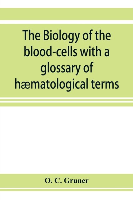 Cover for O C Gruner · The biology of the blood-cells with a glossary of haematological terms (Pocketbok) (2019)