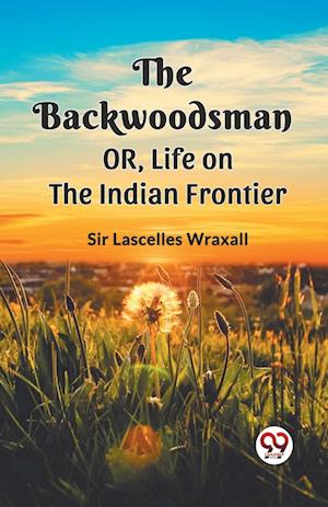 Cover for Sir Ed Lascelles Wraxall · THE BACKWOODSMAN; OR, Life on the Indian Frontier (Edition2023) (Paperback Book) (2023)