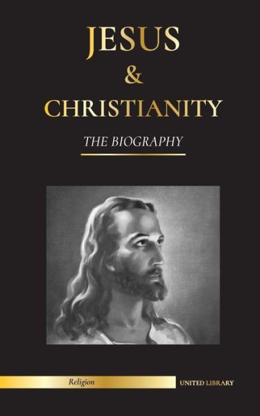 Cover for United Library · Jesus &amp; Christianity: The Biography - The Life and Times of a Revolutionary Rabbi; Christ &amp; An Introduction and History of Christianity (Paperback Book) (2021)