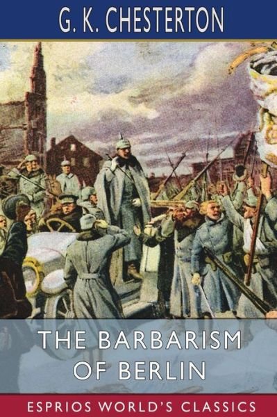 Cover for G K Chesterton · The Barbarism of Berlin (Esprios Classics) (Pocketbok) (2023)