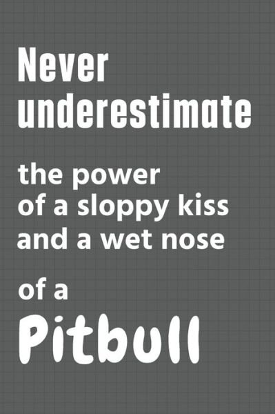 Cover for Wowpooch Press · Never underestimate the power of a sloppy kiss and a wet nose of a Pitbull (Paperback Book) (2020)