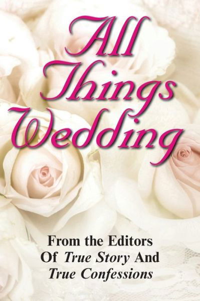 All Things Wedding - Editors of True Story and True Confessio - Livros - Independently Published - 9798626548464 - 16 de março de 2020