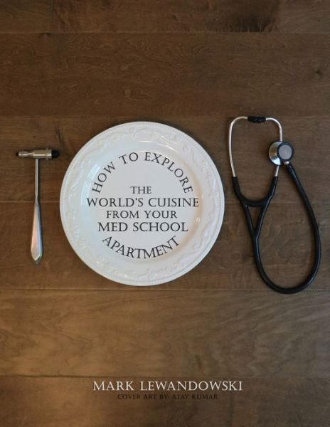How To Explore the World's Cuisine From Your Med School Apartment - Mark Lewandowski - Livros - Independently Published - 9798648625464 - 25 de maio de 2020