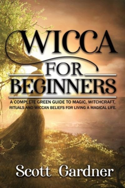 Cover for Scott Gardner · Wicca for Beginners: A Complete Green Guide to Magic, Witchcraft, Rituals, and Wiccan Beliefs for Living a Magical Life (Paperback Book) (2020)