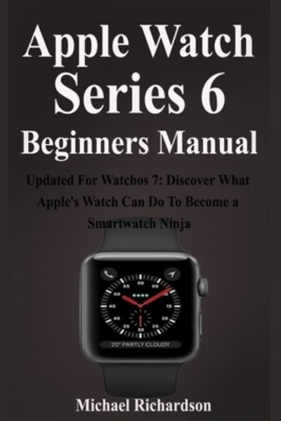 Apple Watch Series 6 Beginners Manual - Michael Richardson - Kirjat - Independently Published - 9798695014464 - keskiviikko 7. lokakuuta 2020