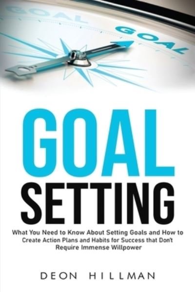 Cover for Deon Hillman · Goal Setting: What You Need to Know About Setting Goals and How to Create Action Plans and Habits for Success that Don't Require Immense Willpower - Reaching Goals (Taschenbuch) (2021)