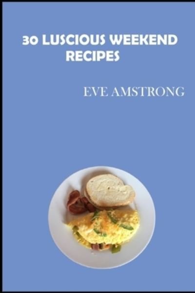 Cover for Eve Amstrong · 30 Luscious Weekend Recipes: A Cookbook (Paperback Bog) (2021)