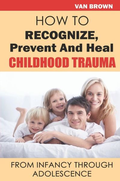 Cover for Van Brown · How To Recognize, Prevent, And Heal Childhood Trauma, From Infancy Through Adolescence (Paperback Book) (2022)