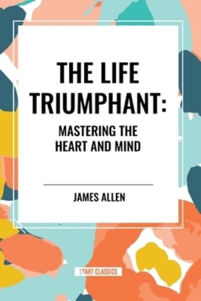 Cover for James Allen · The Life Triumphant: Mastering the Heart and Mind (Pocketbok) (2024)