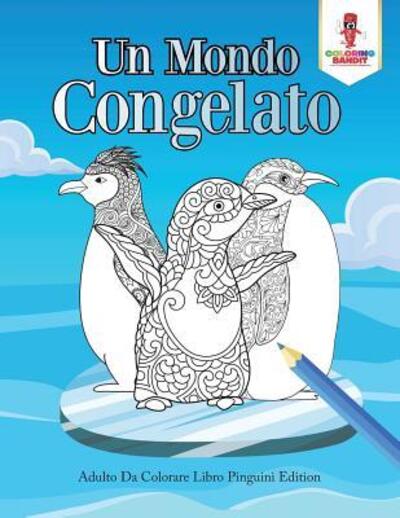 Cover for Coloring Bandit · Un Mondo Congelato : Adulto Da Colorare Libro Pinguini Edition (Paperback Book) (2017)