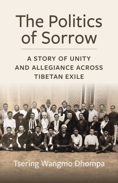 Cover for Tsering Wangmo Dhompa · The Politics of Sorrow: A Story of Unity and Allegiance Across Tibetan Exile - Studies of the Weatherhead East Asian Institute, Columbia University (Hardcover Book) (2024)