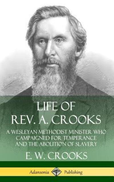 Cover for E. W. Crooks · Life of Rev. A. Crooks : A Wesleyan Methodist Minister who Campaigned for Temperance and the Abolition of Slavery (Hardcover Book) (2019)