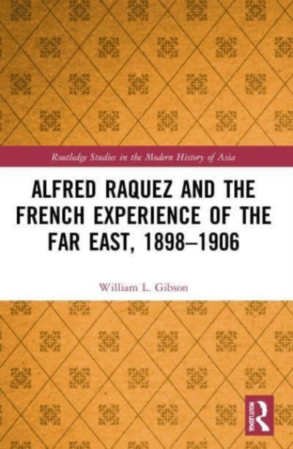 Alfred Raquez and the French Experience of the Far East, 1898-1906 - Routledge Studies in the Modern History of Asia - William L. Gibson - Böcker - Taylor & Francis Ltd - 9780367702465 - 31 maj 2023