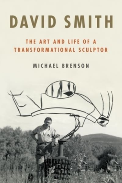 Cover for Michael Brenson · David Smith: The Art and Life of a Transformational Sculptor (Hardcover Book) (2022)