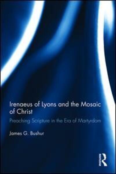 Cover for Bushur, James G. (Concordia Theological Seminary, USA) · Irenaeus of Lyons and the Mosaic of Christ: Preaching Scripture in the Era of Martyrdom (Hardcover Book) (2017)