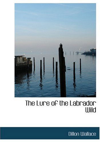 Cover for Dillon Wallace · The Lure of the Labrador Wild (Hardcover Book) [Large Print, Large Type edition] (2008)