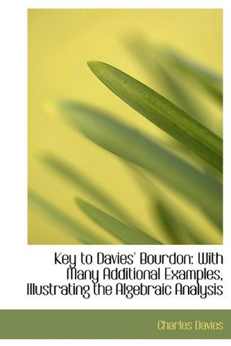 Key to Davies' Bourdon: with Many Additional Examples, Illustrating the Algebraic Analysis - Charles Davies - Książki - BiblioLife - 9780554656465 - 14 sierpnia 2008