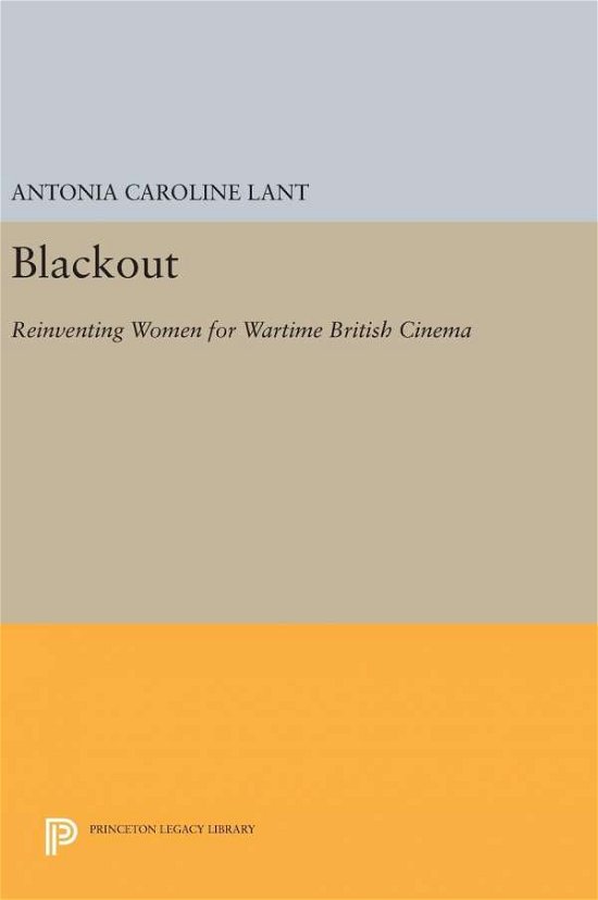 Antonia Caroline Lant · Blackout: Reinventing Women for Wartime British Cinema - Princeton Legacy Library (Hardcover Book) (2016)