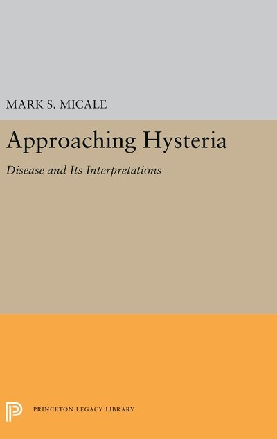 Mark S. Micale · Approaching Hysteria: Disease and Its Interpretations - Princeton Legacy Library (Hardcover Book) (2019)