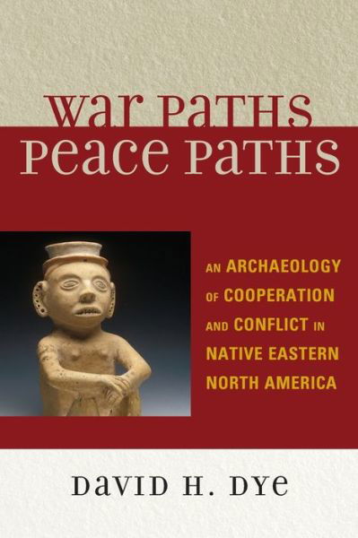 Cover for Dye, David, Preisdent of Let's Grow Leaders and author of &lt;i&gt;Courageous Cultures and Wi · War Paths, Peace Paths: An Archaeology of Cooperation and Conflict in Native Eastern North America - Issues in Eastern Woodlands Archaeology (Pocketbok) (2009)