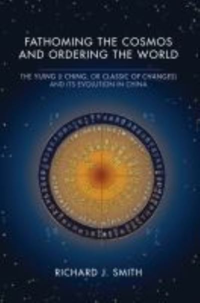 Cover for Richard J. Smith · Fathoming the Cosmos and Ordering the World: The Yijing (I Ching, or Classic of Changes) and Its Evolution in China - Richard Lectures (Taschenbuch) (2018)