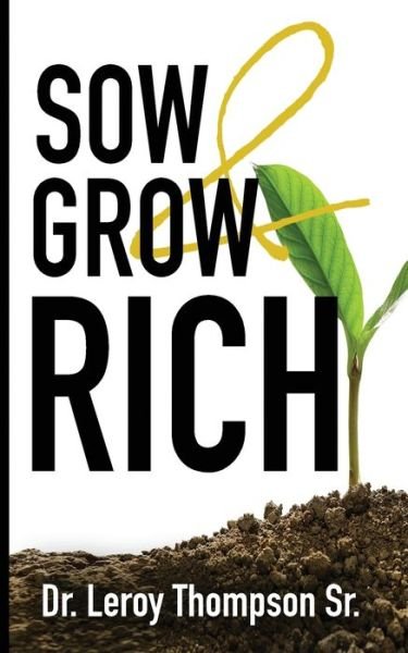 Cover for Thompson Sr, Dr (Ever Increasing Word Ministries (Eiwm) Word of Life Christian Center (Wolcc) Leroy Thompson Ministerial Association (Ltma)) · Sow and Grow Rich (Paperback Book) (2019)
