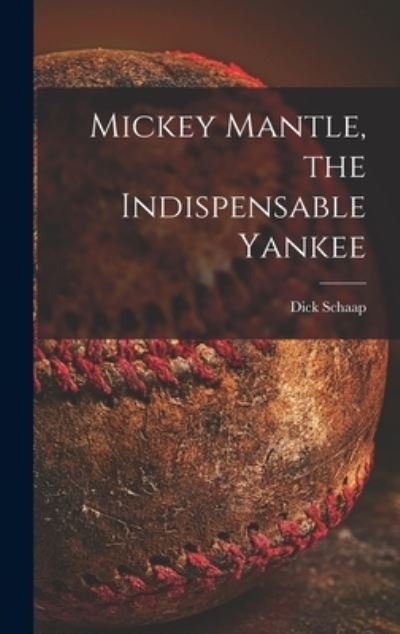 Cover for Dick 1934-2001 Schaap · Mickey Mantle, the Indispensable Yankee (Hardcover Book) (2021)