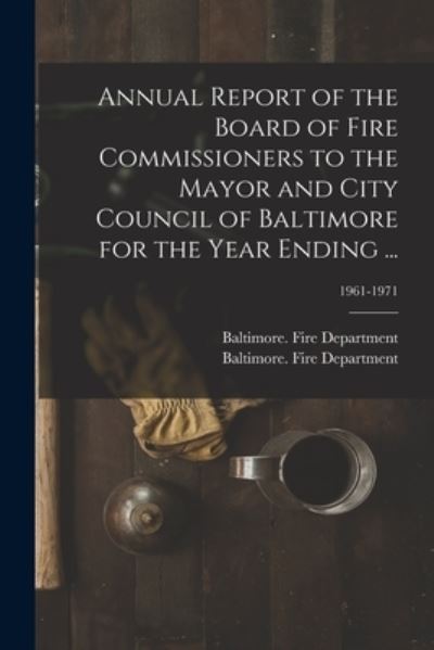 Cover for Baltimore (MD ) Fire Department · Annual Report of the Board of Fire Commissioners to the Mayor and City Council of Baltimore for the Year Ending ...; 1961-1971 (Paperback Book) (2021)