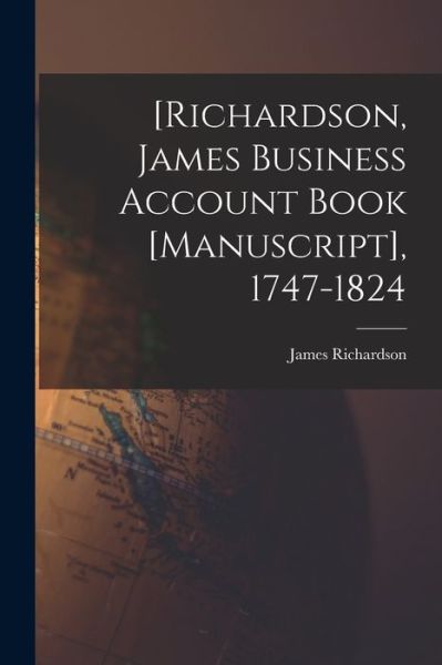 Cover for James (Distiller) Richardson · [Richardson, James Business Account Book [manuscript], 1747-1824 (Taschenbuch) (2021)