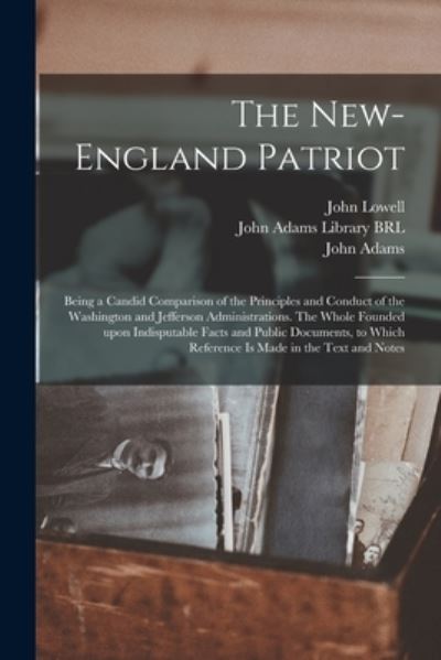 Cover for John 1769-1840 Lowell · The New-England Patriot: Being a Candid Comparison of the Principles and Conduct of the Washington and Jefferson Administrations. The Whole Founded Upon Indisputable Facts and Public Documents, to Which Reference is Made in the Text and Notes (Paperback Book) (2021)