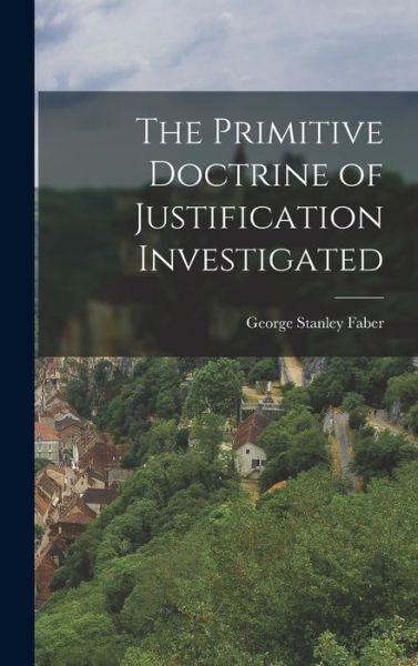 Cover for George Stanley Faber · Primitive Doctrine of Justification Investigated (Book) (2022)