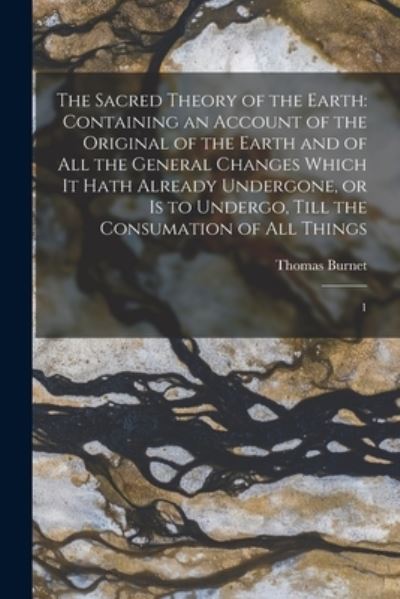 Cover for Thomas Burnet · Sacred Theory of the Earth : Containing an Account of the Original of the Earth and of All the General Changes Which It Hath Already Undergone, or Is to Undergo, till the Consumation of All Things (Book) (2022)