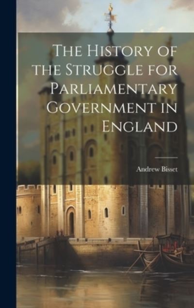 Cover for Andrew Bisset · History of the Struggle for Parliamentary Government in England (Book) (2023)