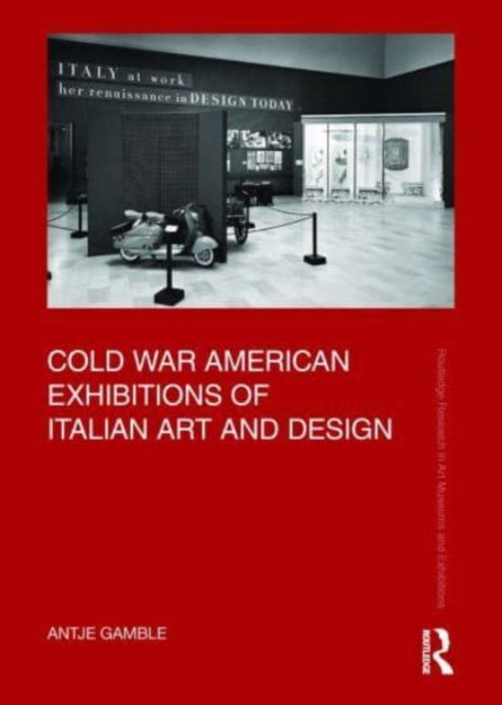 Cover for Gamble, Antje (Murray State University in Kentucky, USA) · Cold War American Exhibitions of Italian Art and Design - Routledge Research in Art Museums and Exhibitions (Hardcover Book) (2023)