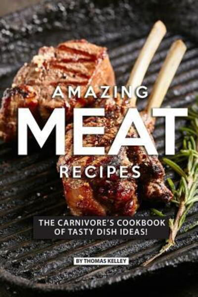 Cover for Thomas Kelly · AMAZING MEAT RECIPES : The Carnivore?s Cookbook of Tasty Dish Ideas! (Paperback Book) (2019)