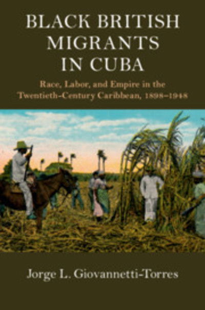 Cover for Giovannetti-Torres, Jorge L. (University of Puerto Rico) · Black British Migrants in Cuba: Race, Labor, and Empire in the Twentieth-Century Caribbean, 1898–1948 - Cambridge Studies on the African Diaspora (Hardcover Book) (2018)