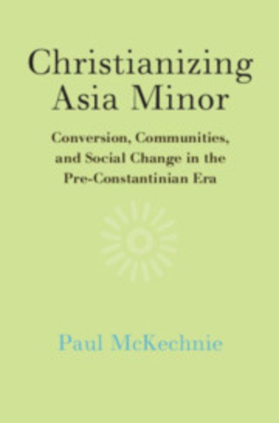 Cover for McKechnie, Paul (Macquarie University, Sydney) · Christianizing Asia Minor: Conversion, Communities, and Social Change in the Pre-Constantinian Era (Gebundenes Buch) (2019)
