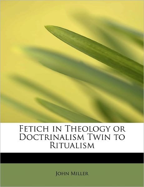 Cover for John Miller · Fetich in Theology or Doctrinalism Twin to Ritualism (Paperback Bog) (2009)