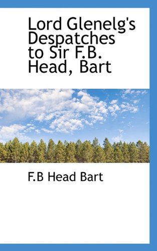 Cover for Bart · Lord Glenelg's Despatches to Sir F.b. Head, Bart (Paperback Book) (2009)